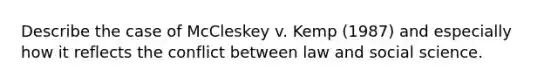 Describe the case of McCleskey v. Kemp (1987) and especially how it reflects the conflict between law and social science.