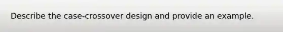 Describe the case-crossover design and provide an example.