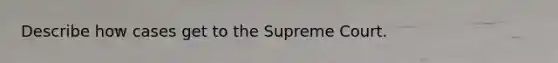 Describe how cases get to the Supreme Court.