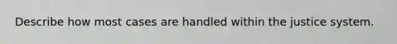 Describe how most cases are handled within the justice system.