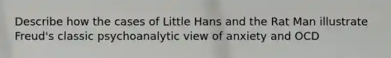 Describe how the cases of Little Hans and the Rat Man illustrate Freud's classic psychoanalytic view of anxiety and OCD