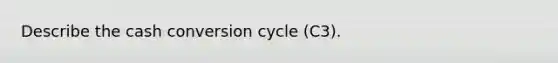 Describe the cash conversion cycle (C3).