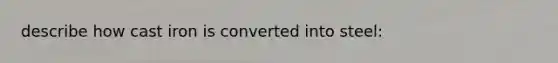 describe how cast iron is converted into steel: