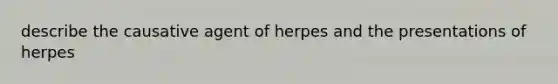 describe the causative agent of herpes and the presentations of herpes