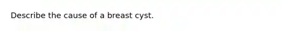 Describe the cause of a breast cyst.