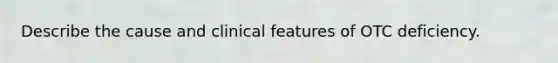 Describe the cause and clinical features of OTC deficiency.