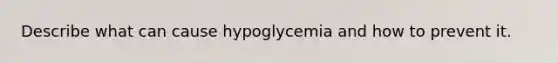 Describe what can cause hypoglycemia and how to prevent it.