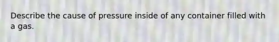 Describe the cause of pressure inside of any container filled with a gas.