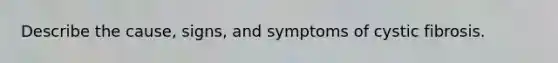 Describe the cause, signs, and symptoms of cystic fibrosis.