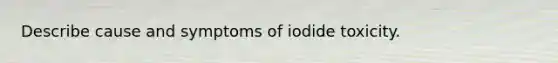 Describe cause and symptoms of iodide toxicity.