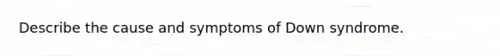 Describe the cause and symptoms of Down syndrome.