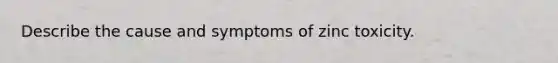 Describe the cause and symptoms of zinc toxicity.