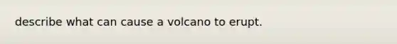 describe what can cause a volcano to erupt.