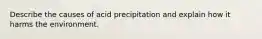 Describe the causes of acid precipitation and explain how it harms the environment.