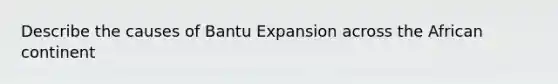 Describe the causes of Bantu Expansion across the African continent