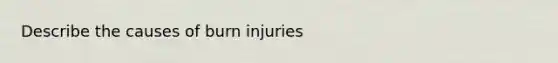 Describe the causes of burn injuries