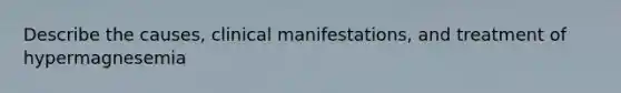 Describe the causes, clinical manifestations, and treatment of hypermagnesemia