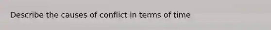 Describe the causes of conflict in terms of time