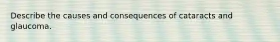 Describe the causes and consequences of cataracts and glaucoma.