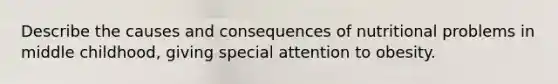 Describe the causes and consequences of nutritional problems in middle childhood, giving special attention to obesity.