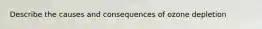 Describe the causes and consequences of ozone depletion