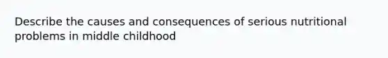 Describe the causes and consequences of serious nutritional problems in middle childhood