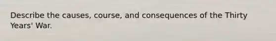 Describe the causes, course, and consequences of the Thirty Years' War.