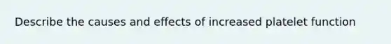 Describe the causes and effects of increased platelet function