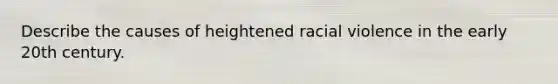 Describe the causes of heightened racial violence in the early 20th century.