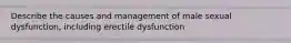 Describe the causes and management of male sexual dysfunction, including erectile dysfunction