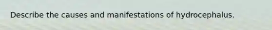 Describe the causes and manifestations of hydrocephalus.