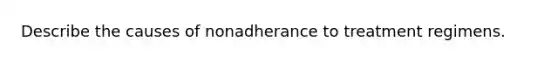 Describe the causes of nonadherance to treatment regimens.