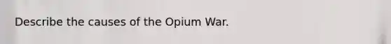 Describe the causes of the Opium War.