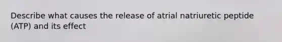 Describe what causes the release of atrial natriuretic peptide (ATP) and its effect