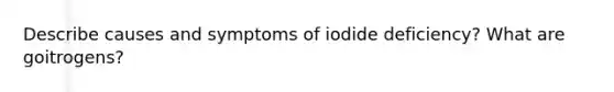 Describe causes and symptoms of iodide deficiency? What are goitrogens?