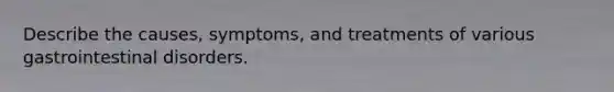 Describe the causes, symptoms, and treatments of various gastrointestinal disorders.