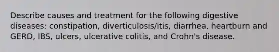 Describe causes and treatment for the following digestive diseases: constipation, diverticulosis/itis, diarrhea, heartburn and GERD, IBS, ulcers, ulcerative colitis, and Crohn's disease.