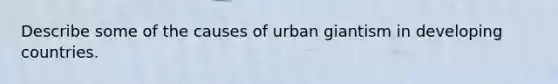 Describe some of the causes of urban giantism in developing countries.