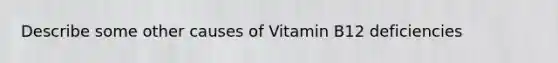 Describe some other causes of Vitamin B12 deficiencies