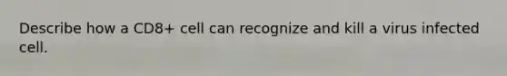 Describe how a CD8+ cell can recognize and kill a virus infected cell.