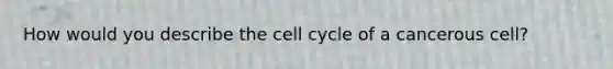 How would you describe the <a href='https://www.questionai.com/knowledge/keQNMM7c75-cell-cycle' class='anchor-knowledge'>cell cycle</a> of a cancerous cell?