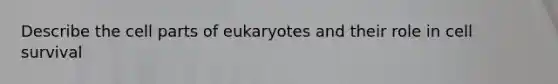 Describe the cell parts of eukaryotes and their role in cell survival