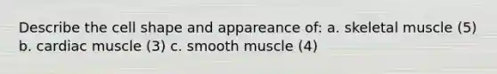 Describe the cell shape and appareance of: a. skeletal muscle (5) b. cardiac muscle (3) c. smooth muscle (4)