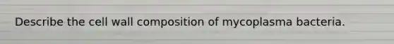 Describe the cell wall composition of mycoplasma bacteria.