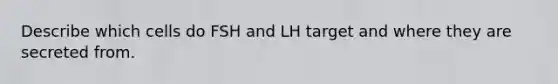 Describe which cells do FSH and LH target and where they are secreted from.