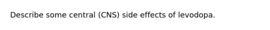 Describe some central (CNS) side effects of levodopa.