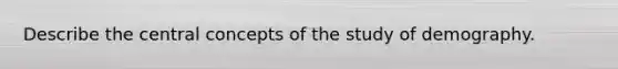 Describe the central concepts of the study of demography.