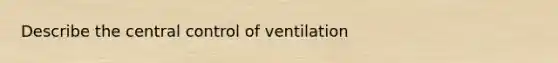 Describe the central control of ventilation