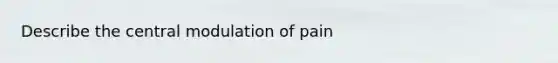 Describe the central modulation of pain