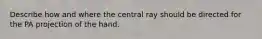 Describe how and where the central ray should be directed for the PA projection of the hand.